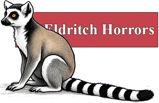 [picture of artistically drawn ringtailed lemur sitting in front of red rectangle saying 'eldritch horrors' in white times new roman text]